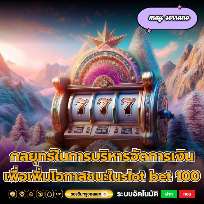 กลยุทธ์ในการบริหารจัดการเงินเพื่อเพิ่มโอกาสชนะในslot bet 100